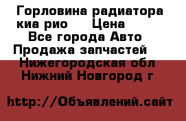 Горловина радиатора киа рио 3 › Цена ­ 500 - Все города Авто » Продажа запчастей   . Нижегородская обл.,Нижний Новгород г.